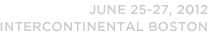 June 25-27, 2012, Intercontinental Boston